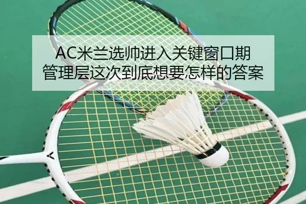 AC米兰选帅进入关键窗口期 管理层这次到底想要怎样的答案 - maiqiuwang